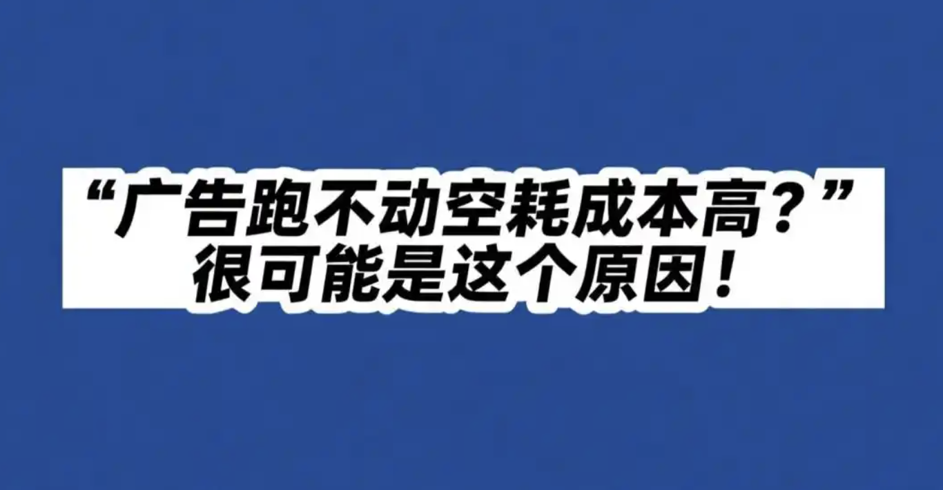 广告跑不动空耗成本高？很可能是这个原因！